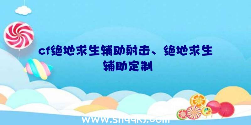 cf绝地求生辅助射击、绝地求生